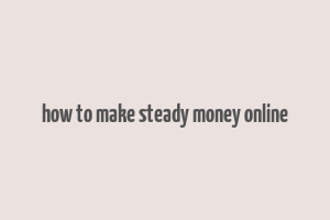 how to make steady money online