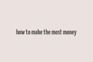 how to make the most money