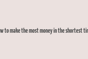 how to make the most money in the shortest time