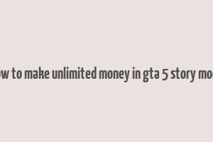 how to make unlimited money in gta 5 story mode