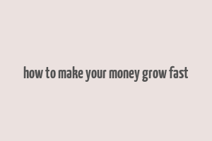 how to make your money grow fast