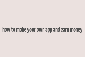 how to make your own app and earn money