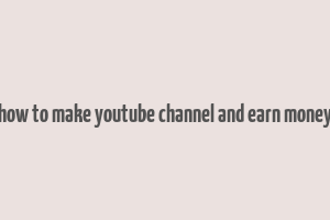 how to make youtube channel and earn money