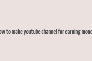 how to make youtube channel for earning money