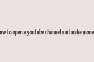 how to open a youtube channel and make money