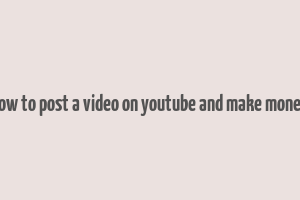 how to post a video on youtube and make money