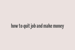 how to quit job and make money