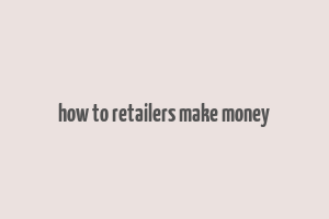 how to retailers make money