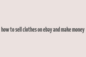 how to sell clothes on ebay and make money