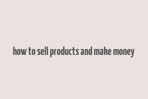 how to sell products and make money