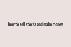 how to sell stocks and make money