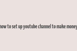 how to set up youtube channel to make money