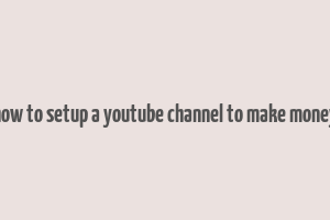 how to setup a youtube channel to make money