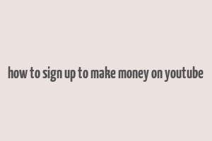 how to sign up to make money on youtube