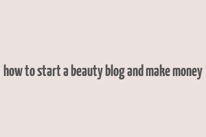 how to start a beauty blog and make money