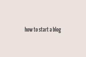 how to start a blog