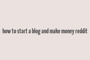 how to start a blog and make money reddit