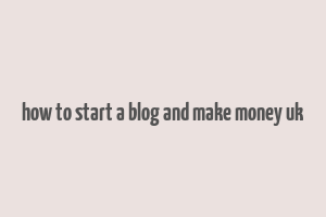 how to start a blog and make money uk