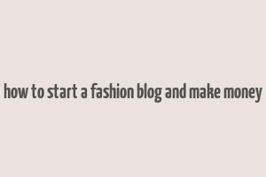 how to start a fashion blog and make money