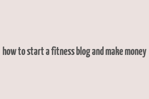 how to start a fitness blog and make money