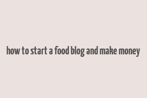 how to start a food blog and make money