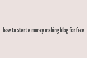 how to start a money making blog for free