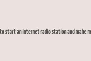 how to start an internet radio station and make money