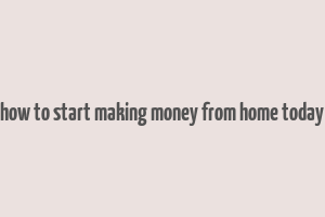 how to start making money from home today