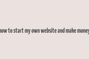 how to start my own website and make money