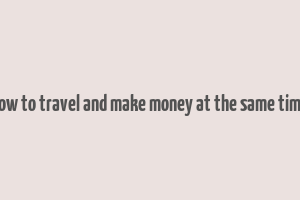 how to travel and make money at the same time