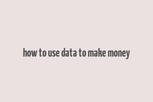 how to use data to make money