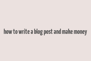 how to write a blog post and make money