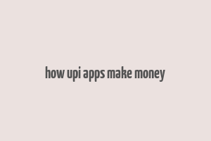 how upi apps make money