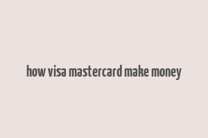 how visa mastercard make money