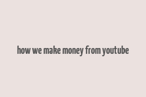 how we make money from youtube