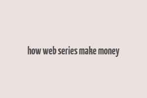 how web series make money