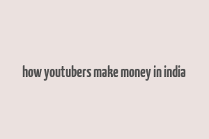 how youtubers make money in india