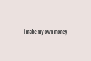 i make my own money