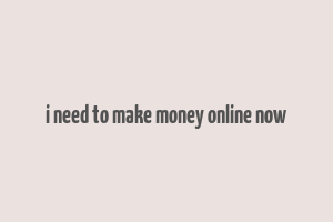 i need to make money online now