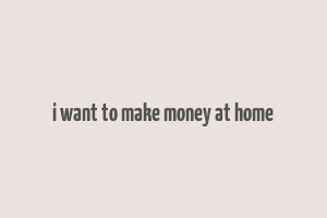 i want to make money at home