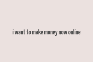 i want to make money now online