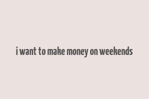 i want to make money on weekends