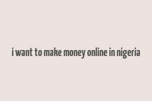 i want to make money online in nigeria