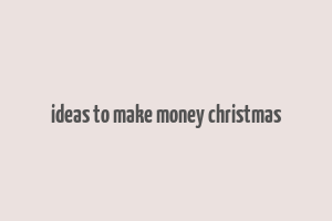 ideas to make money christmas