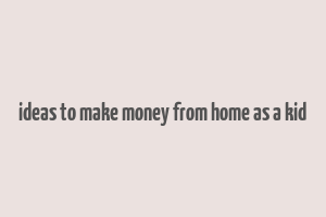 ideas to make money from home as a kid