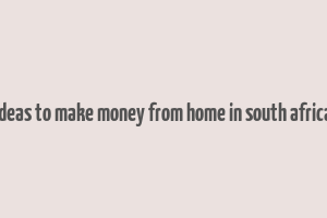 ideas to make money from home in south africa