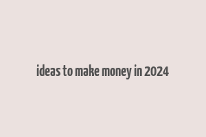 ideas to make money in 2024