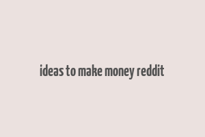 ideas to make money reddit