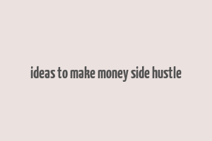 ideas to make money side hustle