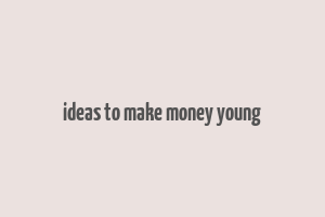 ideas to make money young